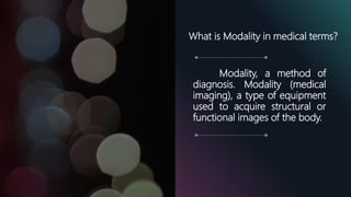Modality, a method of
diagnosis. Modality (medical
imaging), a type of equipment
used to acquire structural or
functional images of the body.
What is Modality in medical terms?
 