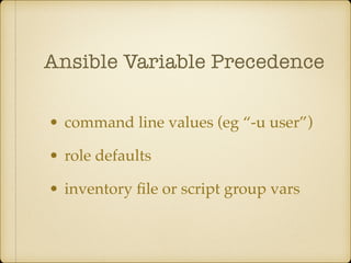 Ansible Variable Precedence
• command line values (eg “-u user”)
• role defaults
• inventory ﬁle or script group vars
 