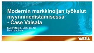 Modernin markkinoijan työkalut 
myynninedistämisessä 
- Case Vaisala 
MARKINSSI / 2014-09-18 
Henri Kaukola 
 