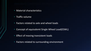 VARIABLES CONSIDERED INA PAVEMENT DESIGN
• Material characteristics
• Traffic volume
• Factors related to axle and wheel loads
• Concept of equivalemt Single Wheel Load(ESWL)
• Effect of moving transistent loads
• Factors related to surrounding environment
 