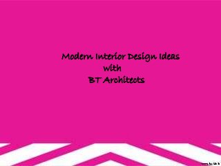 Modern Interior Design Ideas 
with 
BT Architects 
 