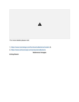 For more details please visit:
1. https://www.roomstogo.com/furniture/collections/modern &
2. https://www.sohoconcept.com/products/collections
Reference Images
Living Room
 