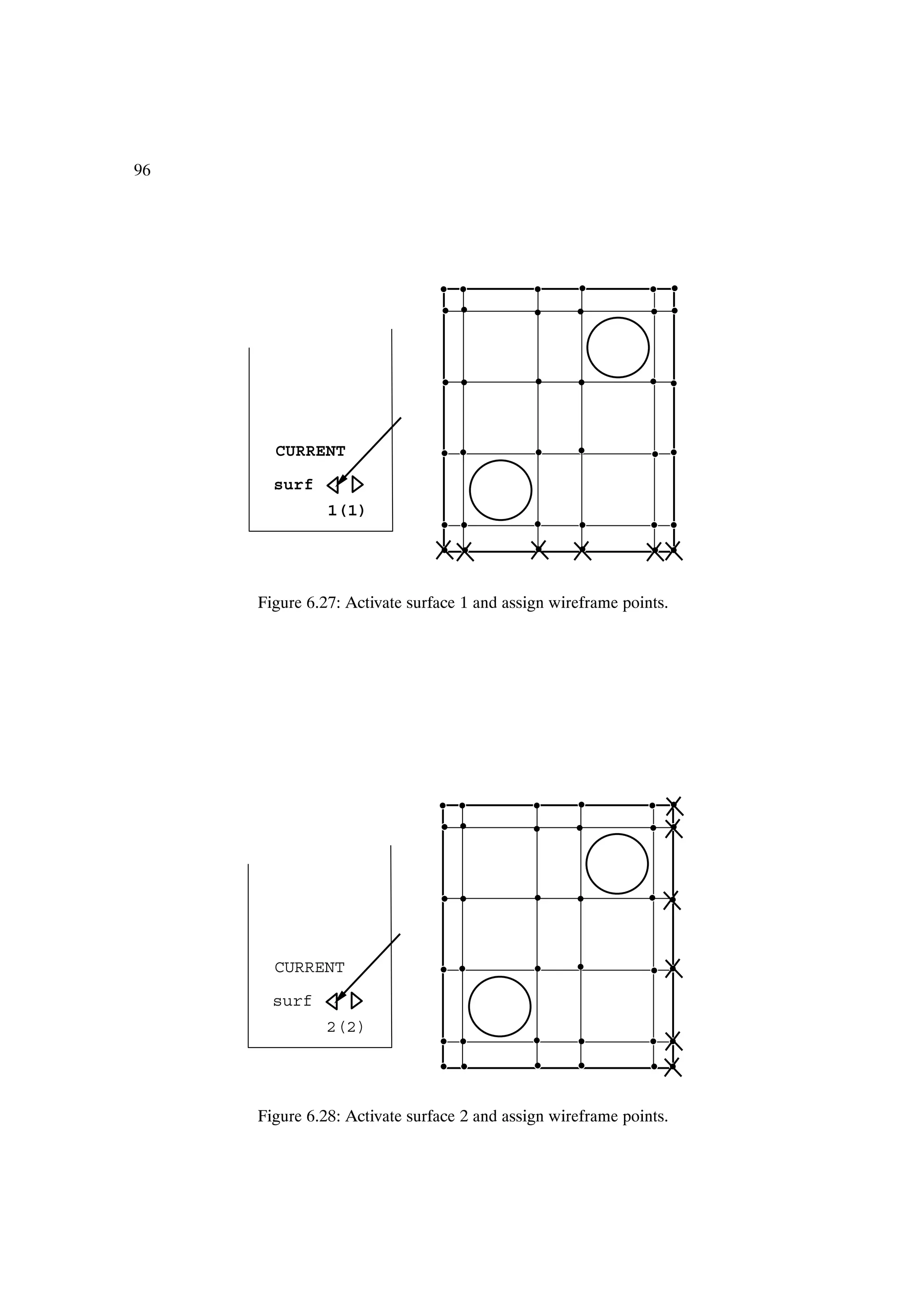 96




       CURRENT

       surf
               1(1)




     Figure 6.27: Activate surface 1 and assign wireframe points.




       CURRENT

       surf
               2(2)




     Figure 6.28: Activate surface 2 and assign wireframe points.
 