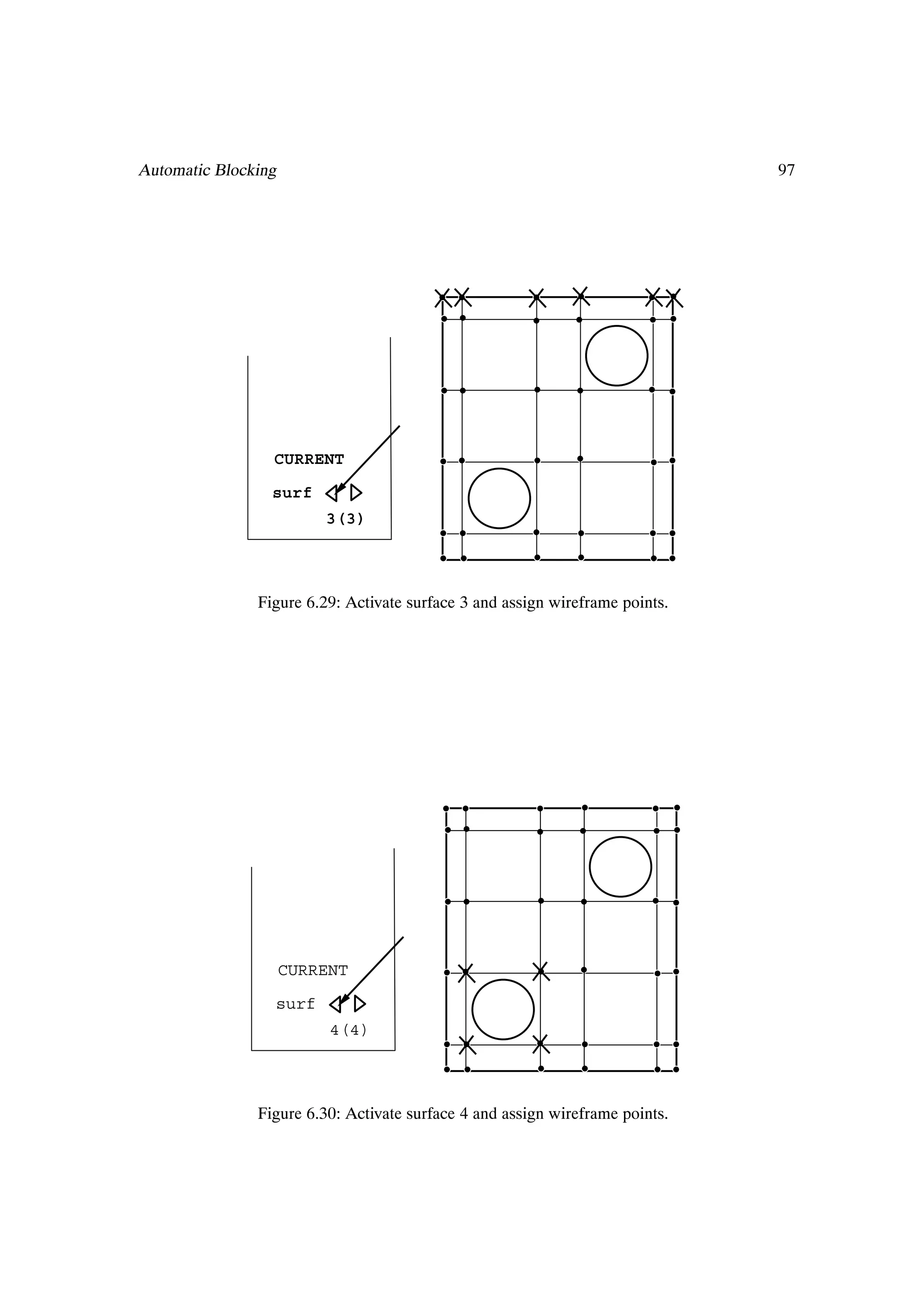 Automatic Blocking                                                            97




                 CURRENT

                 surf
                         3(3)




               Figure 6.29: Activate surface 3 and assign wireframe points.




                     CURRENT

                 surf
                          4(4)




               Figure 6.30: Activate surface 4 and assign wireframe points.
 