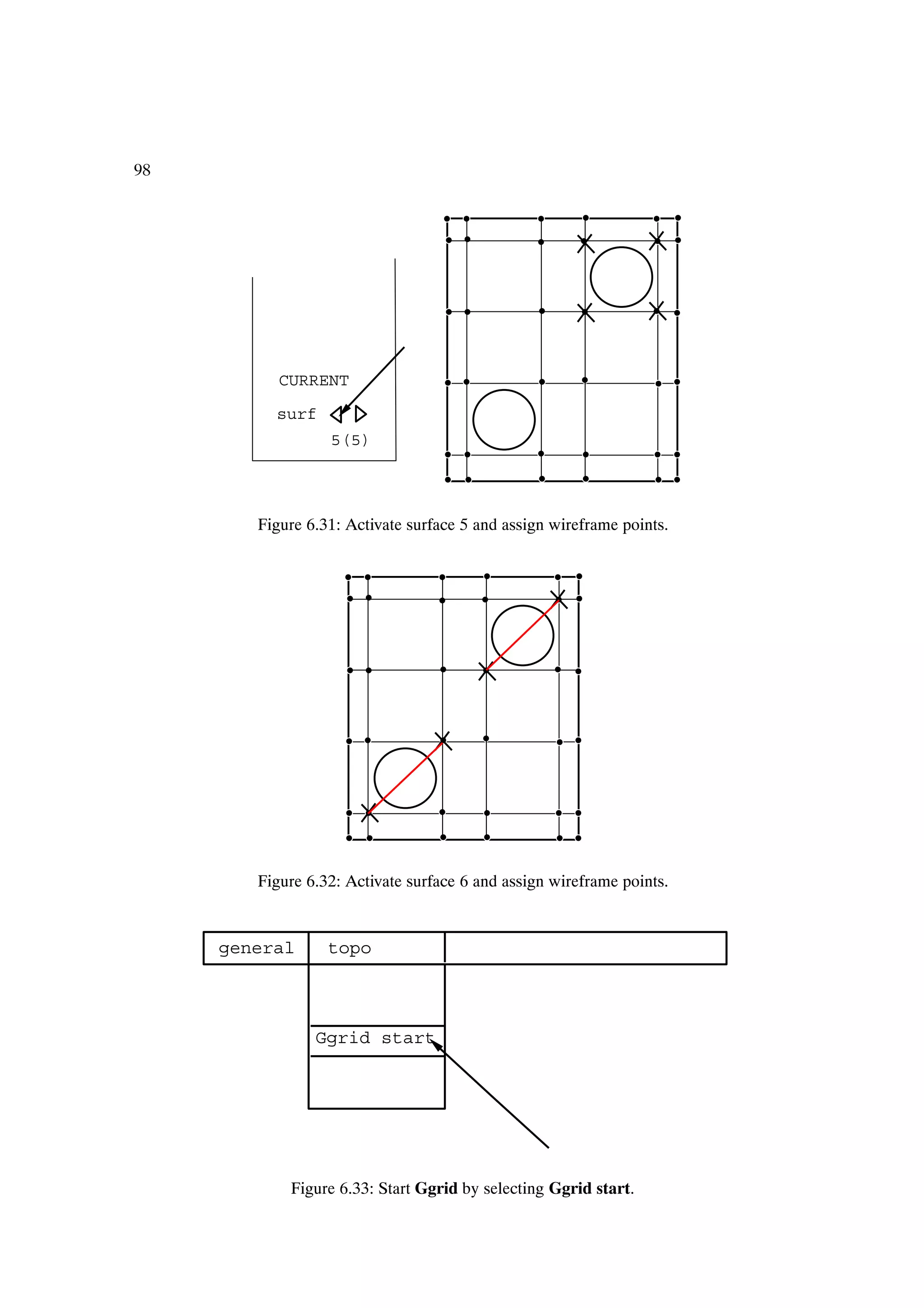 98




           CURRENT

          surf
                  5(5)




        Figure 6.31: Activate surface 5 and assign wireframe points.




        Figure 6.32: Activate surface 6 and assign wireframe points.


     general      topo



                Ggrid start




            Figure 6.33: Start Ggrid by selecting Ggrid start.
 