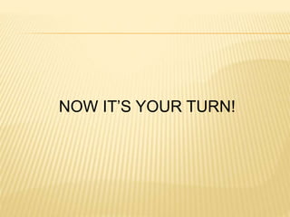 NOW IT’S YOUR TURN! 
 