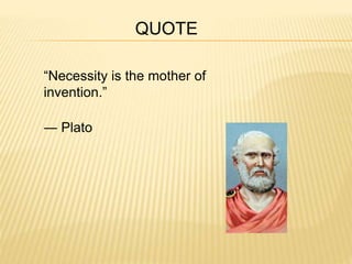 “Necessity is the mother of 
invention.” 
― Plato 
QUOTE 
 