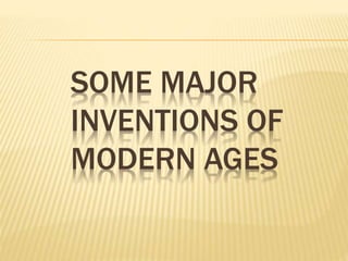 SOME MAJOR 
INVENTIONS OF 
MODERN AGES 
 
