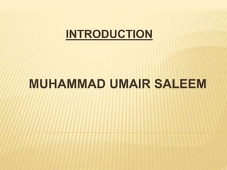 INTRODUCTION 
MUHAMMAD UMAIR SALEEM 
 