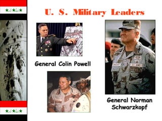 U. S. Military Leaders
General Colin PowellGeneral Colin Powell
General NormanGeneral Norman
SchwarzkopfSchwarzkopf
 