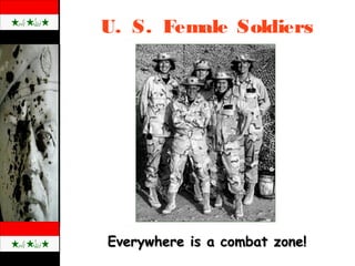 U. S. Female Soldiers
Everywhere is a combat zone!Everywhere is a combat zone!
 