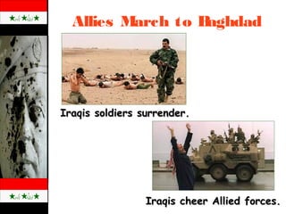 Allies March to Baghdad
Iraqis cheer Allied forces.Iraqis cheer Allied forces.
Iraqis soldiers surrender.Iraqis soldiers surrender.
 