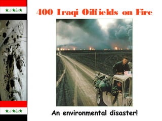 400 Iraqi Oilfields on Fire
An environmental disaster!An environmental disaster!
 