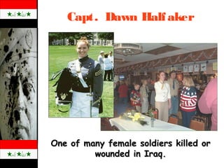 Capt. Dawn Halfaker
One of many female soldiers killed orOne of many female soldiers killed or
wounded in Iraq.wounded in Iraq.
 