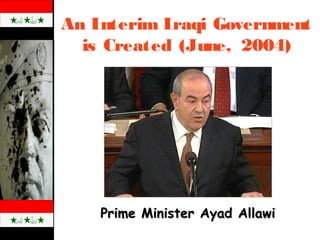 An Interim Iraqi Government
is Created (June, 2004)
Prime Minister Ayad AllawiPrime Minister Ayad Allawi
 