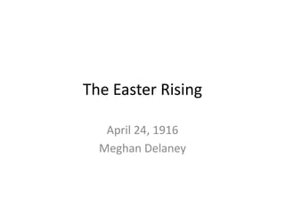 The Easter Rising April 24, 1916 Meghan Delaney 