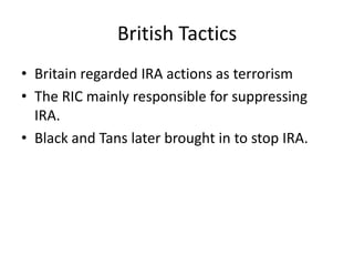 British TacticsBritain regarded IRA actions as terrorismThe RIC mainly responsible for suppressing IRA.Black and Tans later brought in to stop IRA.