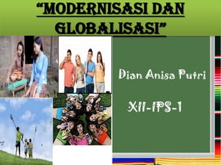 “Modernisasi dan
  Globalisasi”

        Dian Anisa Putri


         XII-IPS-1
 