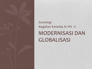 Sosiologi
Regalian Emielda XI IPS II

MODERNISASI DAN
GLOBALISASI
 