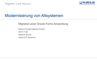 Modernisierung von Altsystemen
Migration einer Oracle Forms Anwendung
Rhenus Freight Network GmbH
Stephan Strunk
2014-11-26
Head of IT Solutions
 