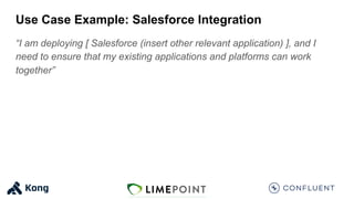 Use Case Example: Salesforce Integration
“I am deploying [ Salesforce (insert other relevant application) ], and I
need to ensure that my existing applications and platforms can work
together”
 
