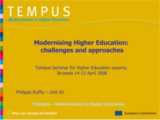 Tempus –  Modernisation in Higher Education Philippe Ruffio – Unit A5 Modernising Higher Education:  challenges and approaches Tempus Seminar for Higher Education experts,  Brussels 14-15 April 2008 