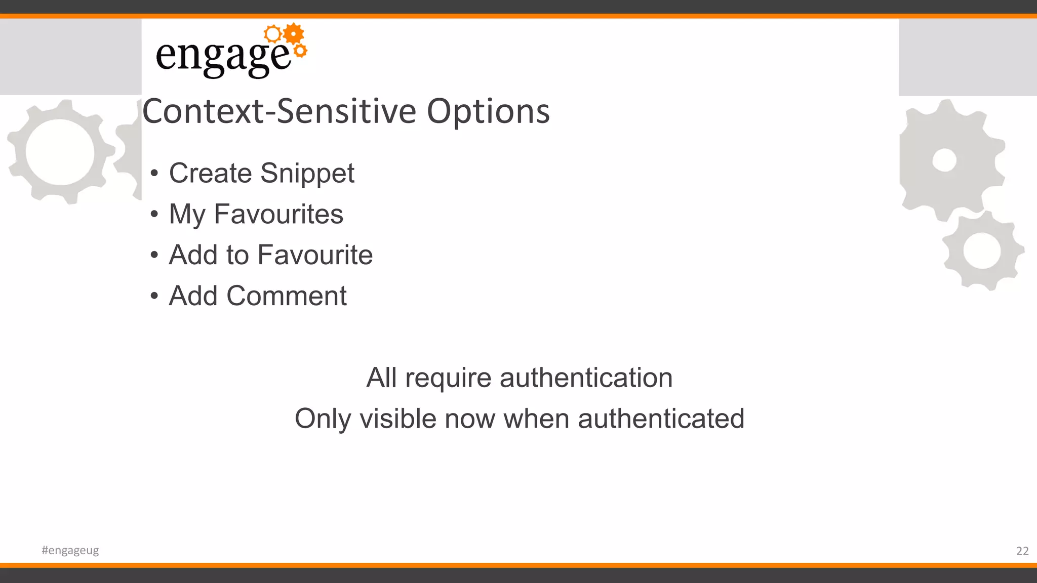 Context-Sensitive Options
• Create Snippet
• My Favourites
• Add to Favourite
• Add Comment
All require authentication
Only visible now when authenticated
22#engageug
 