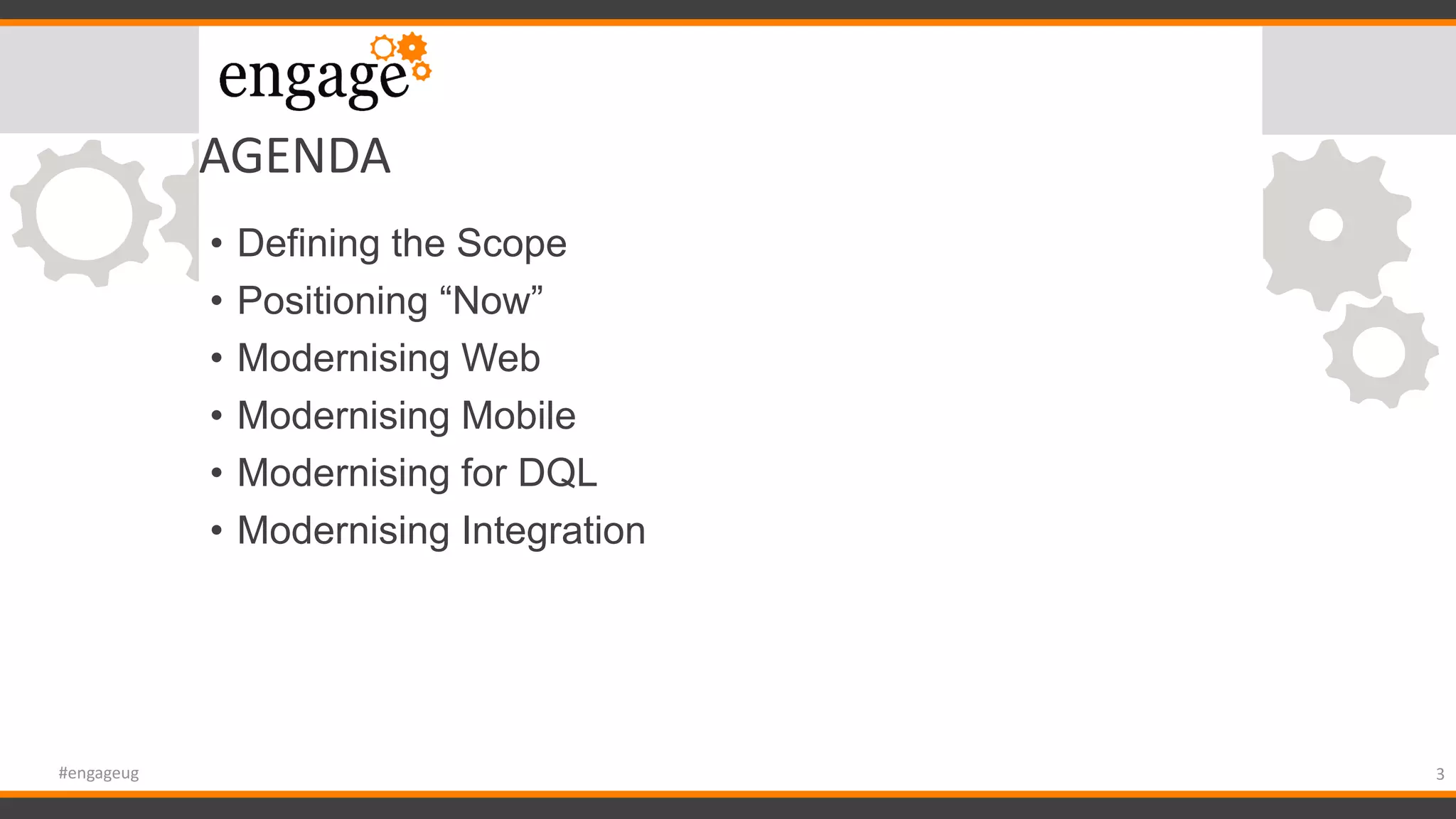 AGENDA
• Defining the Scope
• Positioning “Now”
• Modernising Web
• Modernising Mobile
• Modernising for DQL
• Modernising Integration
3#engageug
 