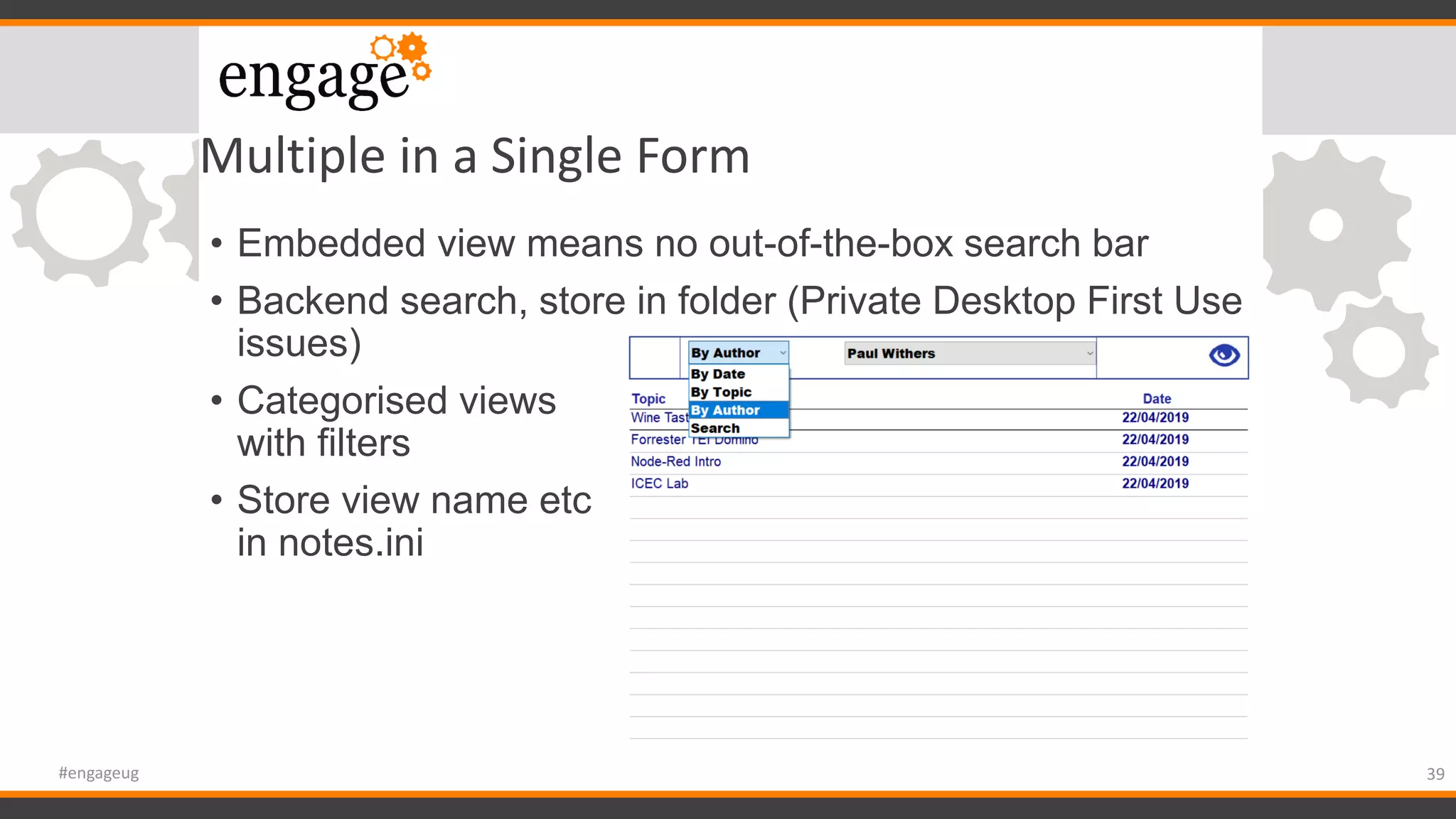 Multiple in a Single Form
• Embedded view means no out-of-the-box search bar
• Backend search, store in folder (Private Desktop First Use
issues)
• Categorised views
with filters
• Store view name etc
in notes.ini
39#engageug
 
