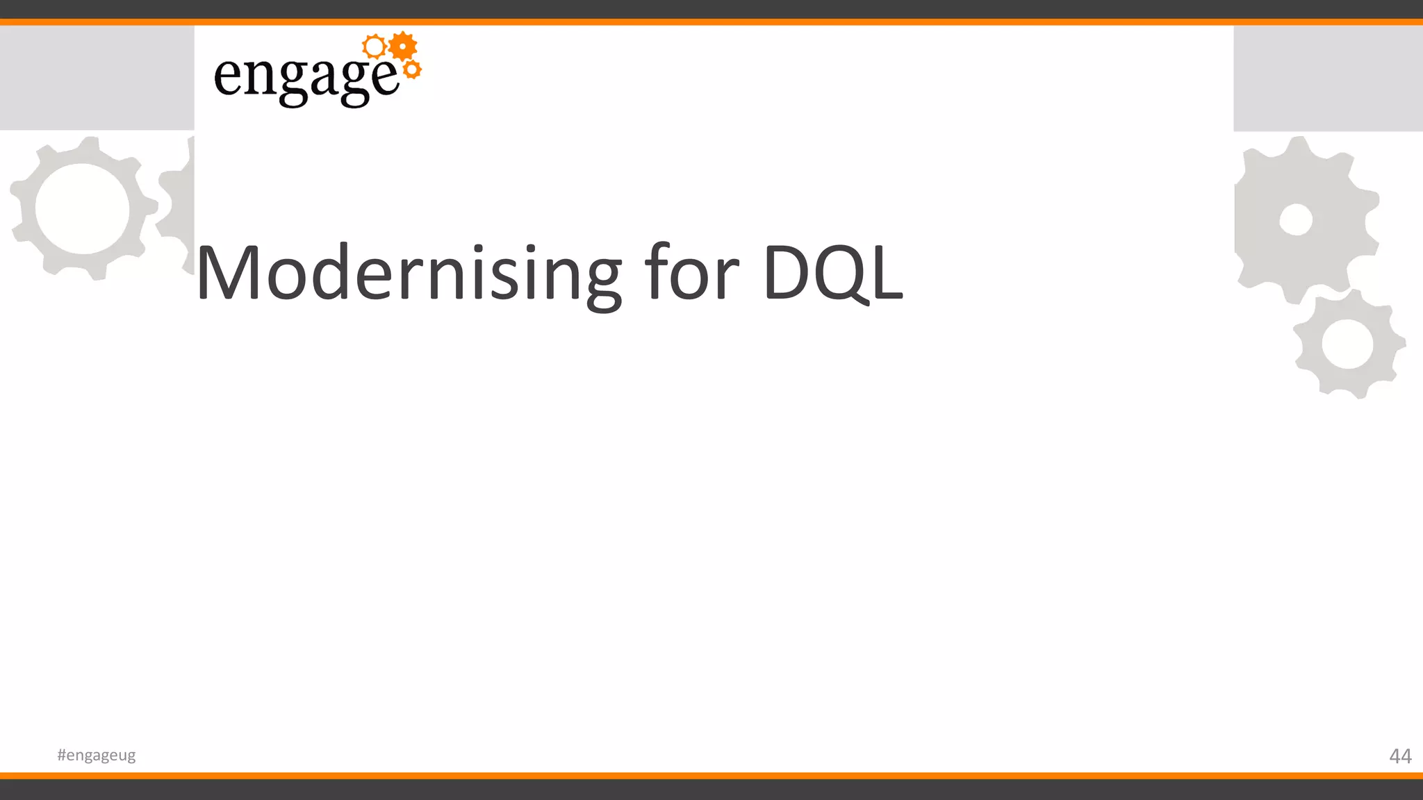 Modernising for DQL
44#engageug
 