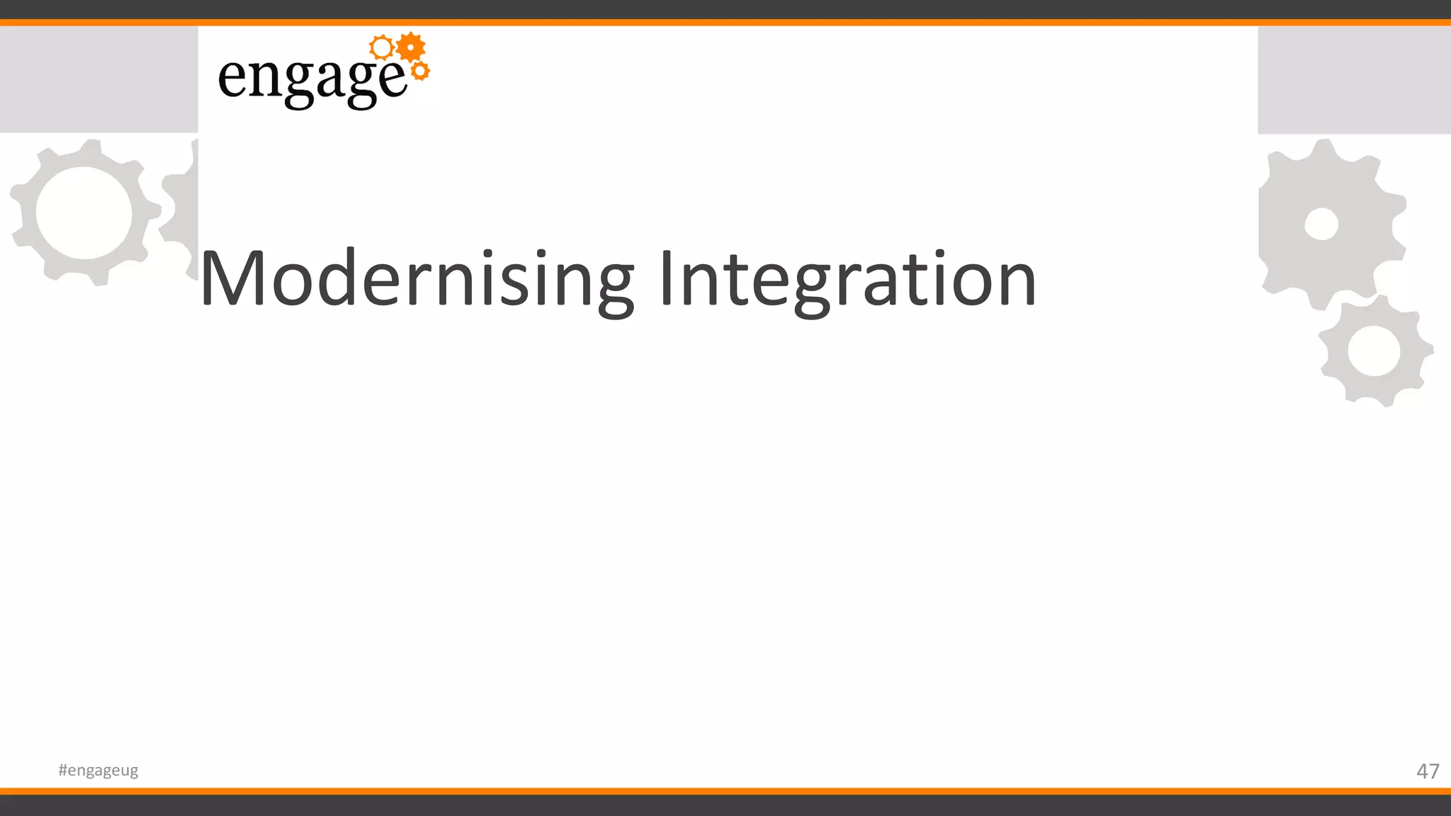 Modernising Integration
47#engageug
 