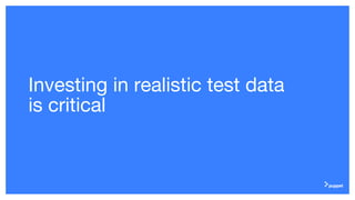 Investing in realistic test data
is critical
 