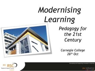 Modernising
 Learning
     Pedagogy for
       the 21st
       Century

     Carnegie College
         26th Oct
 