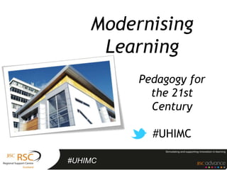 Modernising
     Learning
         Pedagogy for
           the 21st
           Century

           #UHIMC

#UHIMC
 
