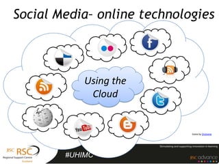 Social Media– online technologies



            Using the
             Cloud


                             Icons by DryIcons




        #UHIMC
 