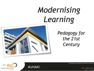 Modernising
     Learning
         Pedagogy for
           the 21st
           Century



#UHIMC
 