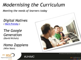 Modernising the Curriculum
Meeting the needs of learners today


Digital Natives
( Mark Prensky )


The Google
Generation
(David Nichols)


Homo Zappiens
(Wim Veen)


                   #UHIMC
 
