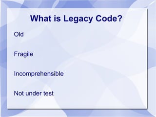 What is Legacy Code?
Old


Fragile


Incomprehensible


Not under test
 
