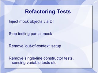 Refactoring Tests
Inject mock objects via DI


Stop testing partial mock


Remove 'out-of-context' setup


Remove single-line constructor tests,
 sensing variable tests etc.
 