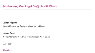 Modernising One Legal Se@rch with Elastic
James Pilgrim
Senior Knowledge Systems Manager, Linklaters
James Suart
Senior Consultant and Account Manager, Kin + Carta
June 2021
 