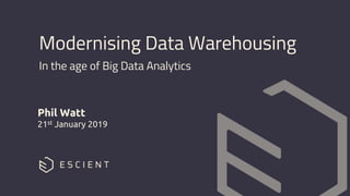 In the age of Big Data Analytics
Phil Watt
21st January 2019
Modernising Data Warehousing
 
