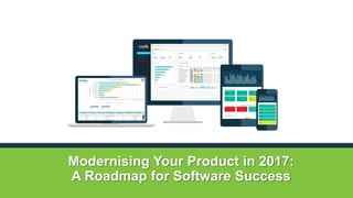 Modernising Your Product in 2017:
A Roadmap for Software Success
 