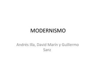 MODERNISMO Andrés Illa, David Marín y Guillermo Sanz 