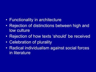Functionality in architecture Rejection of distinctions between high and low culture Rejection of how texts ‘should’ be received Celebration of plurality Radical individualism against social forces in literature