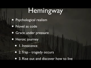 Hemingway
• Psychological realism
• Novel as code
• Grace under pressure
• Heroic journey
 • 1. Innocence
 • 2. Trap - tragedy occurs
 • 3. Rise out and discover how to live
 