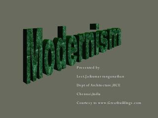 Modernism Presented by Lect.Jaikumar ranganathan Dept of Architecture,HCE Chennai,India Courtesy to www.Greatbuildings.com 
