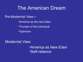 The American Dream
Pre-Modernist View—
•America as the new Eden
•Triumph of the individual
•Optimism

Modernist View
•America as New Eden
•Self-reliance

 