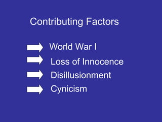 Contributing Factors
World War I
Loss of Innocence
Disillusionment
Cynicism

 
