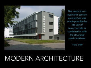 MODERN
ARCHITECTURE
The revolution in
twentieth-century
architecture was
made possible by
the use of
ferroconcrete in
combination with
the structural
steel cantilever.
-Fiero p408
 