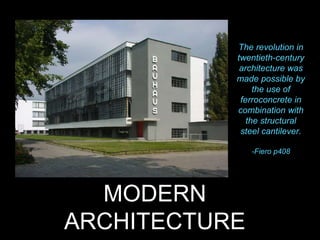 MODERN
ARCHITECTURE
The revolution in
twentieth-century
architecture was
made possible by
the use of
ferroconcrete in
combination with
the structural
steel cantilever.
-Fiero p408
 